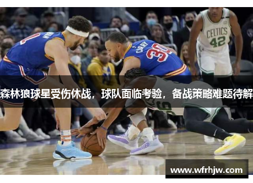 森林狼球星受伤休战，球队面临考验，备战策略难题待解