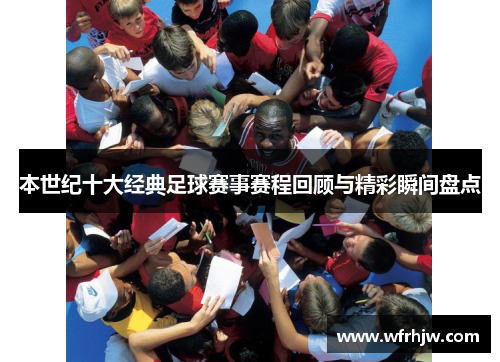 本世纪十大经典足球赛事赛程回顾与精彩瞬间盘点