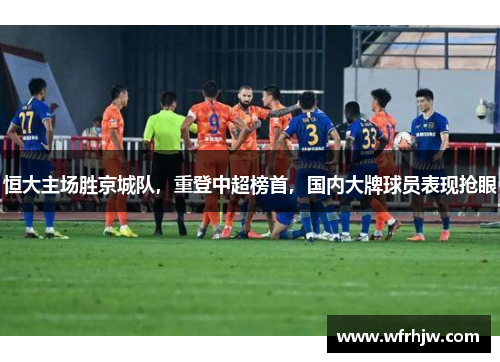 恒大主场胜京城队，重登中超榜首，国内大牌球员表现抢眼