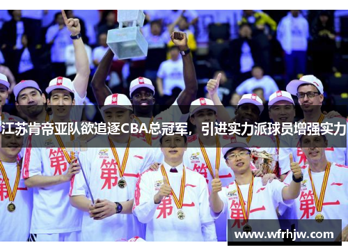 江苏肯帝亚队欲追逐CBA总冠军，引进实力派球员增强实力