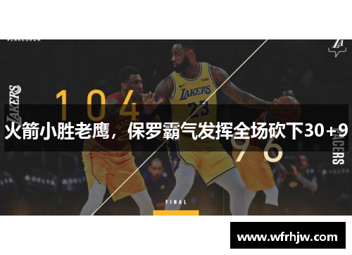 火箭小胜老鹰，保罗霸气发挥全场砍下30+9