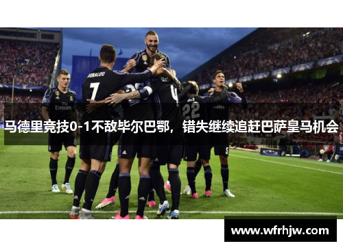 马德里竞技0-1不敌毕尔巴鄂，错失继续追赶巴萨皇马机会