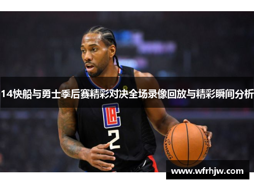14快船与勇士季后赛精彩对决全场录像回放与精彩瞬间分析