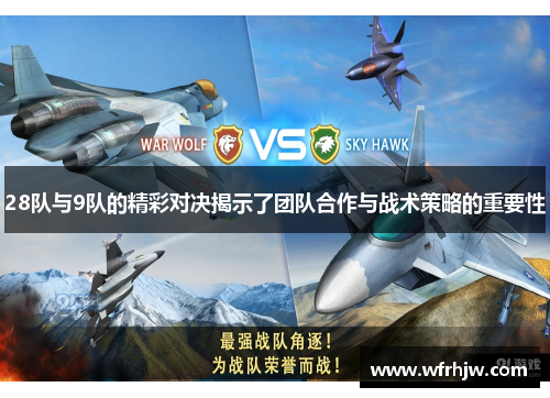 28队与9队的精彩对决揭示了团队合作与战术策略的重要性