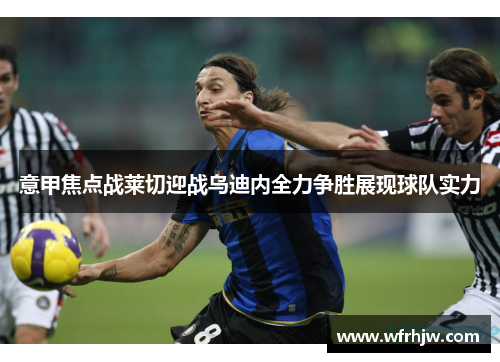 意甲焦点战莱切迎战乌迪内全力争胜展现球队实力