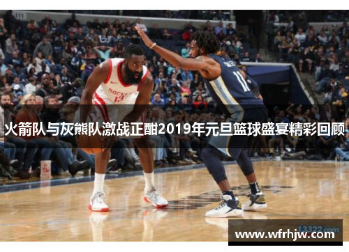 火箭队与灰熊队激战正酣2019年元旦篮球盛宴精彩回顾
