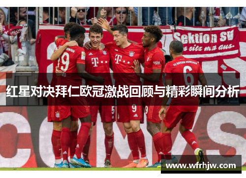 红星对决拜仁欧冠激战回顾与精彩瞬间分析