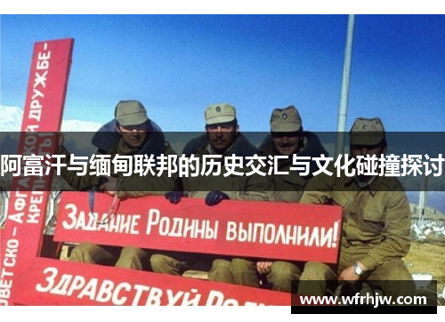 阿富汗与缅甸联邦的历史交汇与文化碰撞探讨