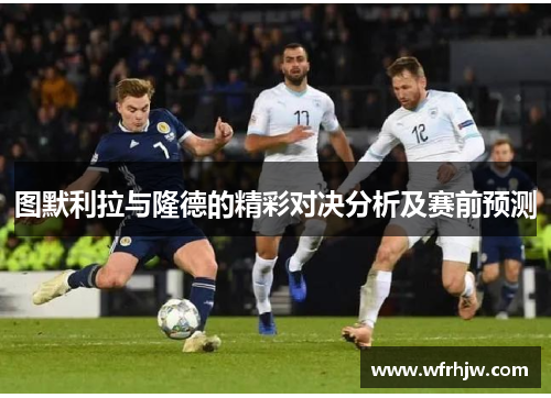图默利拉与隆德的精彩对决分析及赛前预测